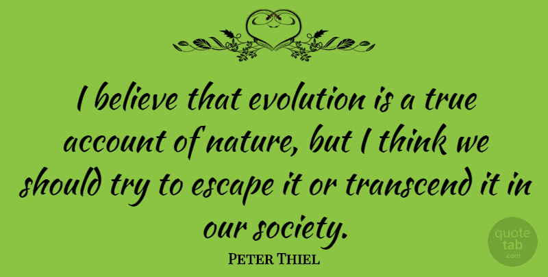 Peter Thiel Quote About Account, Believe, Escape, Evolution, Nature: I Believe That Evolution Is...