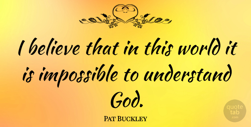 Pat Buckley Quote About Believe: I Believe That In This...
