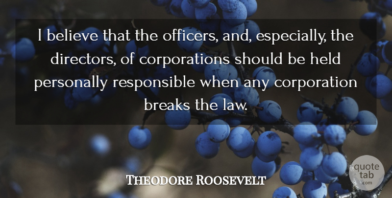Theodore Roosevelt Quote About Believe, Law, Corporations: I Believe That The Officers...