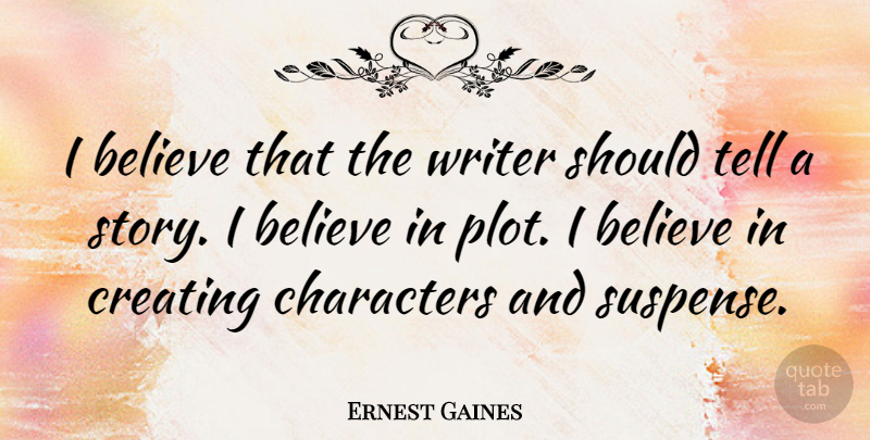 Ernest Gaines Quote About Believe, Character, Creating: I Believe That The Writer...