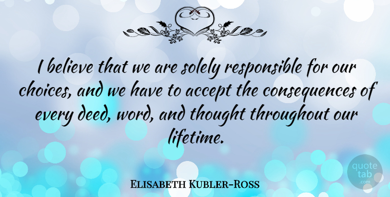 Elisabeth Kubler-Ross Quote About Life, Believe, Choices: I Believe That We Are...