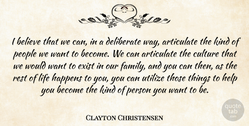 Clayton Christensen Quote About Articulate, Believe, Deliberate, Exist, Family: I Believe That We Can...
