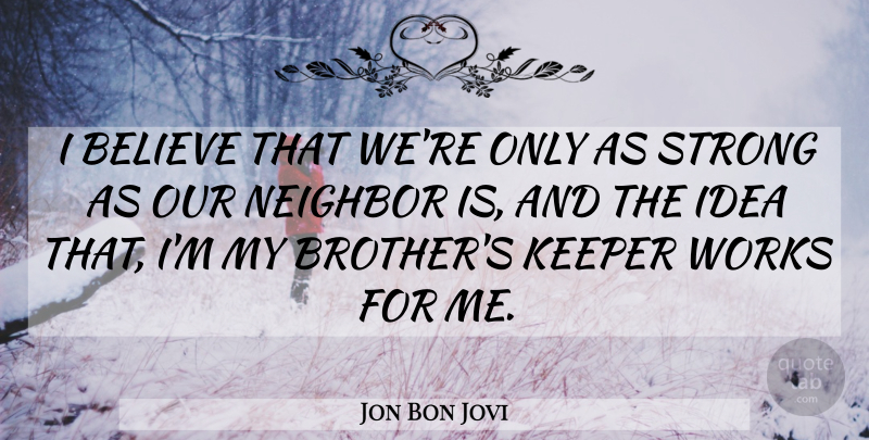 Jon Bon Jovi Quote About Strong, Brother, Believe: I Believe That Were Only...
