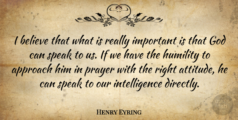 Henry Eyring Quote About Approach, Attitude, Believe, God, Humility: I Believe That What Is...