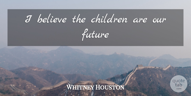 Whitney Houston Quote About Children, Believe, Our Future: I Believe The Children Are...