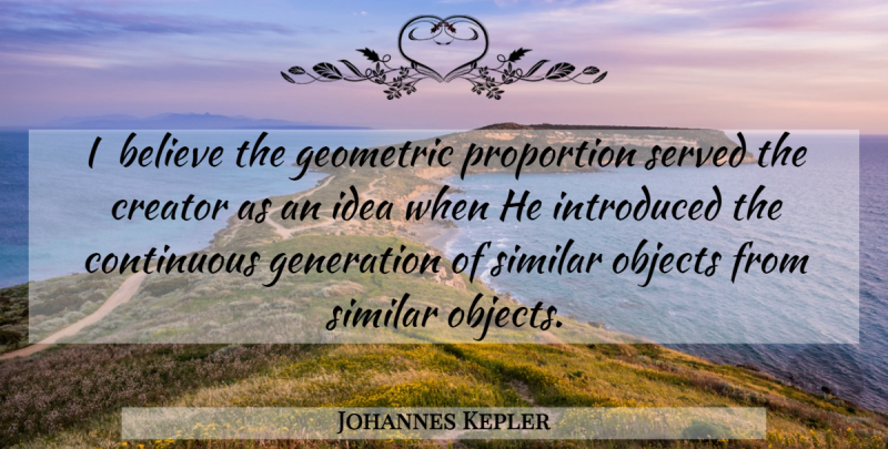 Johannes Kepler Quote About God, Believe, Ideas: I Believe The Geometric Proportion...