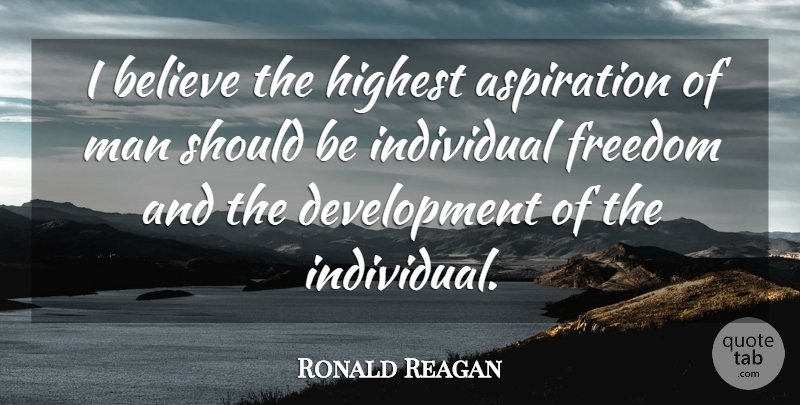 Ronald Reagan Quote About Believe, Men, Individual: I Believe The Highest Aspiration...