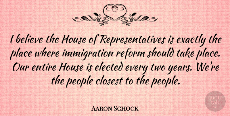 Aaron Schock Quote About Believe, Closest, Entire, Exactly, People: I Believe The House Of...
