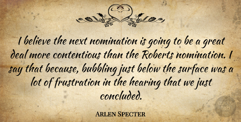 Arlen Specter Quote About Believe, Below, Bubbling, Deal, Great: I Believe The Next Nomination...