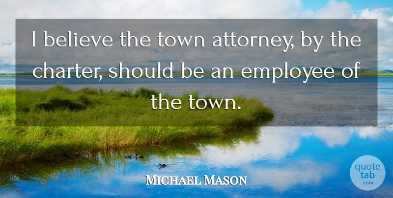 Michael Mason Quote About Believe, Employee, Town: I Believe The Town Attorney...