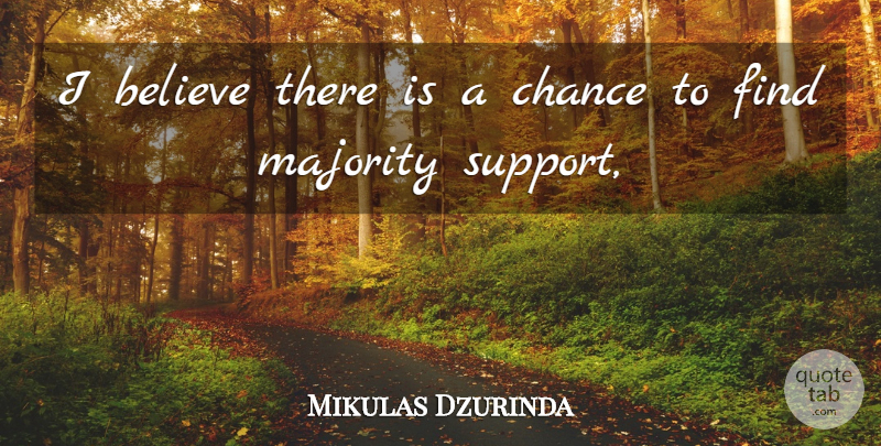 Mikulas Dzurinda Quote About Believe, Chance, Majority: I Believe There Is A...