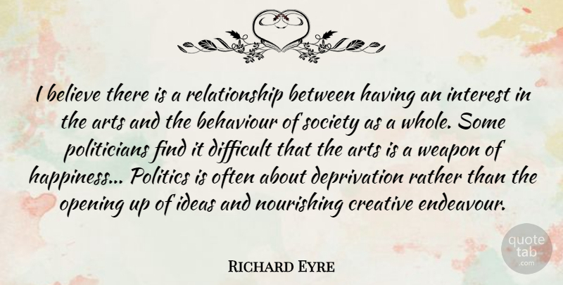 Richard Eyre Quote About Arts, Behaviour, Believe, Creative, Difficult: I Believe There Is A...
