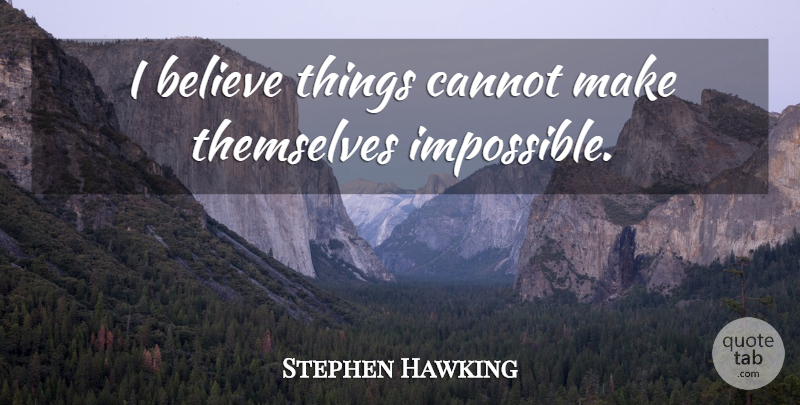 Stephen Hawking Quote About Believe, Impossible, I Believe: I Believe Things Cannot Make...