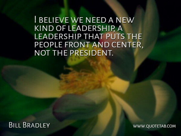 Bill Bradley Quote About Believe, Front, Leadership, People, Puts: I Believe We Need A...