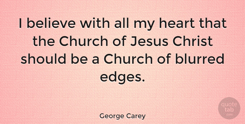 George Carey Quote About Jesus, Believe, Heart: I Believe With All My...