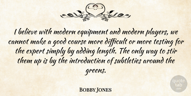 Bobby Jones Quote About Adding, Believe, Cannot, Course, Difficult: I Believe With Modern Equipment...