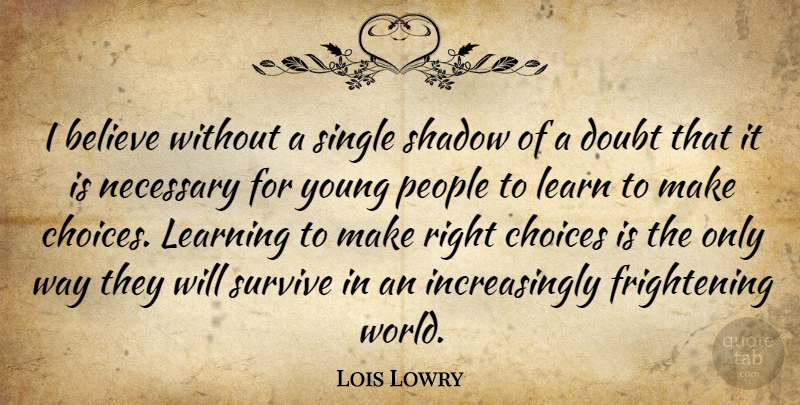 Lois Lowry Quote About Believe, People, Choices: I Believe Without A Single...