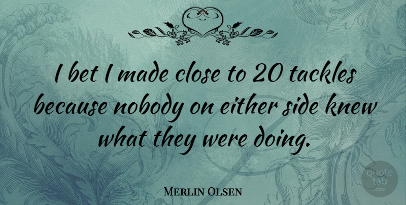 Merlin Olsen Quote About American Athlete, Either, Knew, Side: I Bet I Made Close...