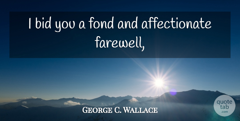 George C. Wallace Quote About Bid, Fond: I Bid You A Fond...