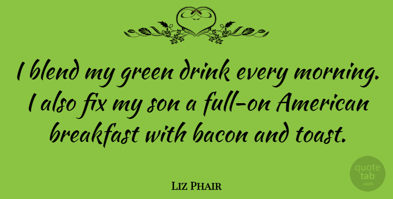 Liz Phair Quote About Morning, Son, Breakfast: I Blend My Green Drink...