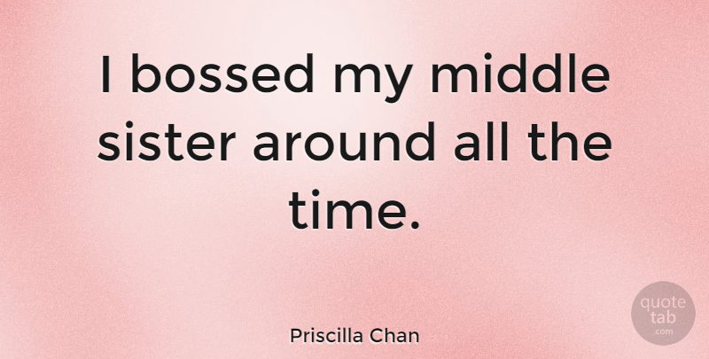 Priscilla Chan Quote About Time: I Bossed My Middle Sister...
