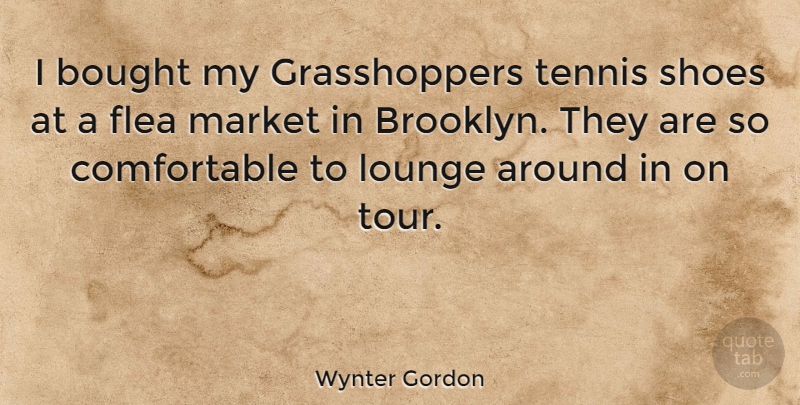 Wynter Gordon Quote About Bought, Flea, Lounge, Market: I Bought My Grasshoppers Tennis...