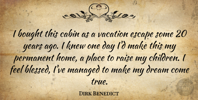 Dirk Benedict Quote About Bought, Cabin, Dream, Escape, Knew: I Bought This Cabin As...