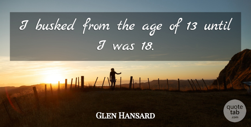 Glen Hansard Quote About Age: I Busked From The Age...