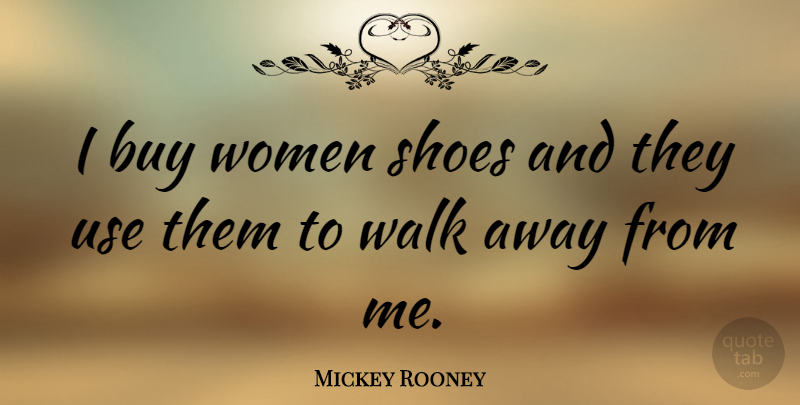 Mickey Rooney Quote About Shoes, Use, Walks: I Buy Women Shoes And...