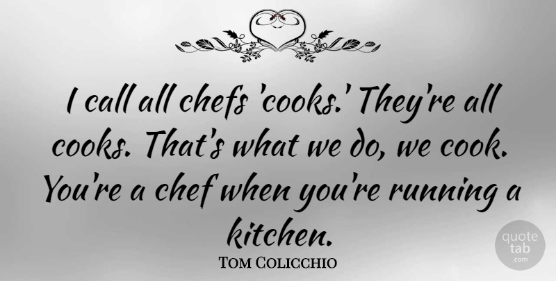 Tom Colicchio Quote About Running, Kitchen, Chef: I Call All Chefs Cooks...