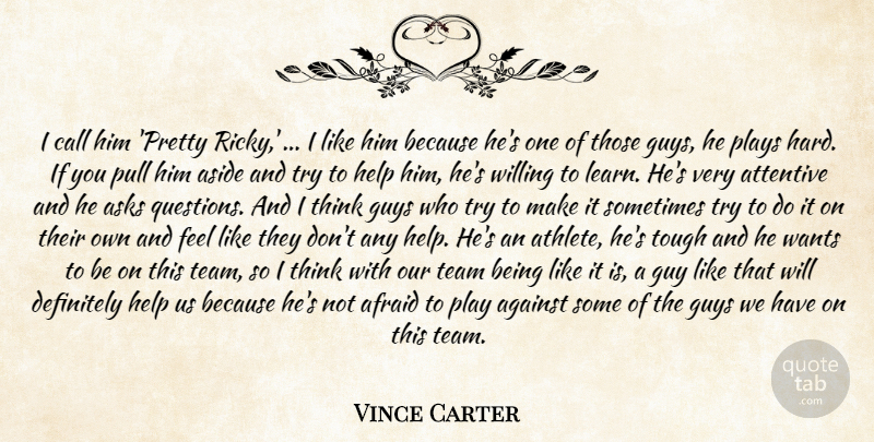 Vince Carter Quote About Afraid, Against, Aside, Asks, Attentive: I Call Him Pretty Ricky...