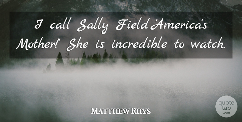 Matthew Rhys Quote About Mother, America, Fields: I Call Sally Field Americas...