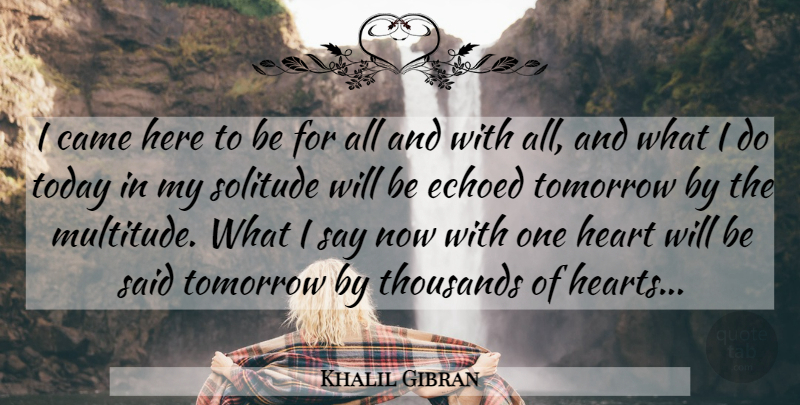 Khalil Gibran Quote About Heart, Solitude, Today: I Came Here To Be...