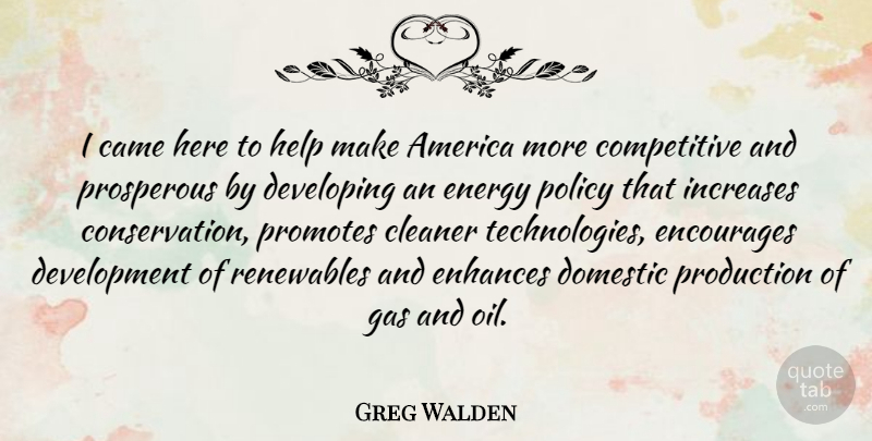Greg Walden Quote About Technology, Oil, America: I Came Here To Help...