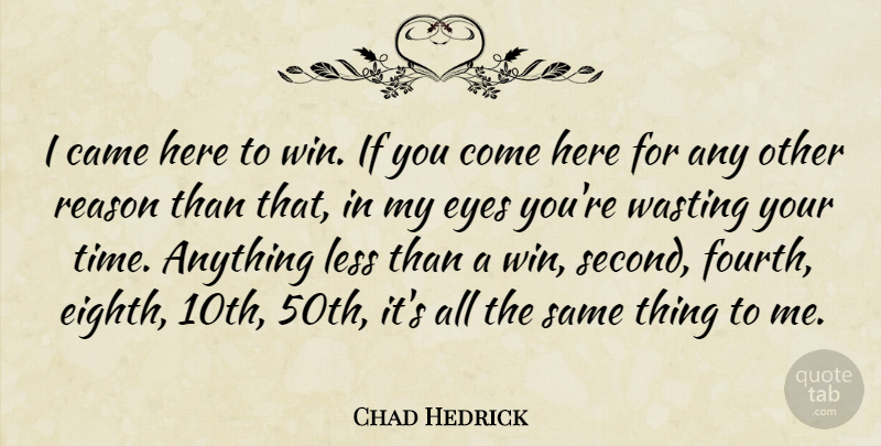 Chad Hedrick Quote About Came, Eyes, Less, Reason, Wasting: I Came Here To Win...