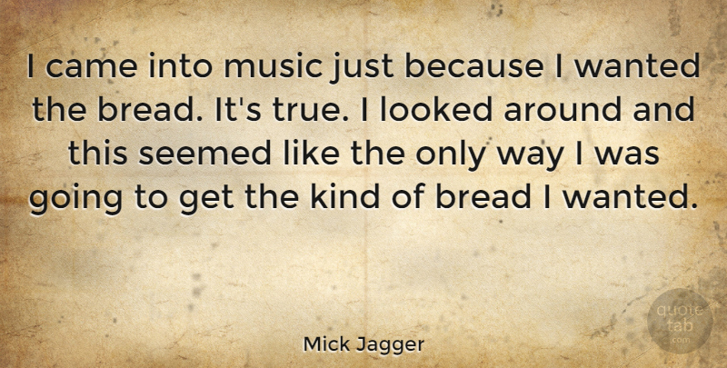 Mick Jagger Quote About Bread, Way, Kind: I Came Into Music Just...