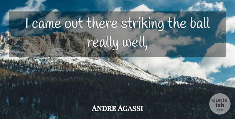 Andre Agassi Quote About Ball, Came, Striking: I Came Out There Striking...