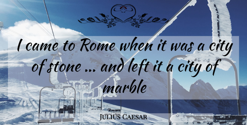 Julius Caesar Quote About Cities, Rome, Stones: I Came To Rome When...