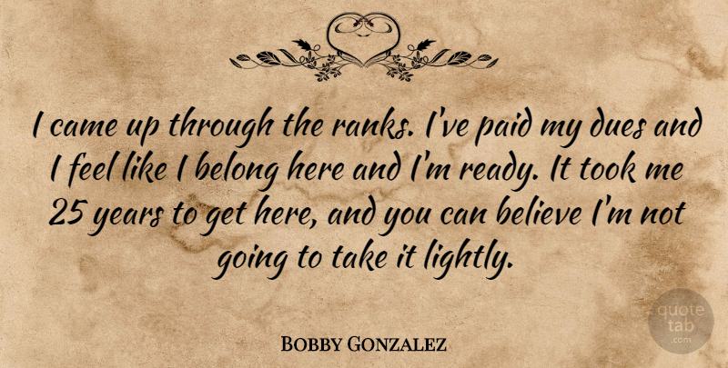 Bobby Gonzalez Quote About Believe, Belong, Came, Dues, Paid: I Came Up Through The...