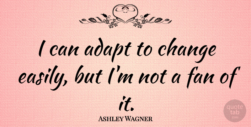 Ashley Wagner Quote About Change: I Can Adapt To Change...