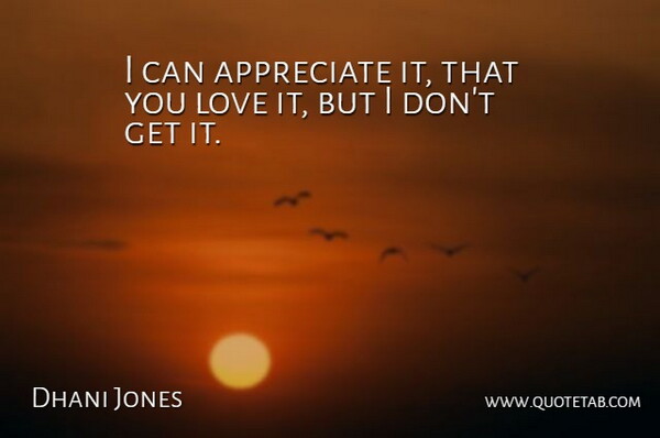 Dhani Jones Quote About Appreciate, Love: I Can Appreciate It That...