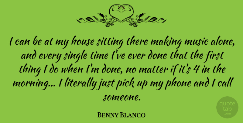 Benny Blanco Quote About Call, House, Literally, Matter, Morning: I Can Be At My...