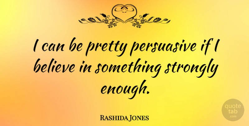 Rashida Jones Quote About Believe, Enough, Persuasive: I Can Be Pretty Persuasive...