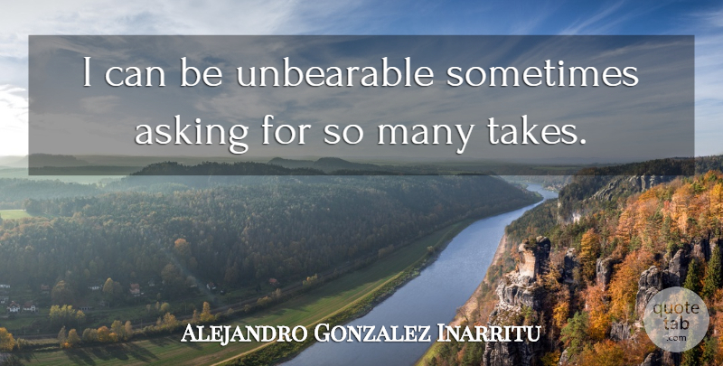 Alejandro Gonzalez Inarritu Quote About undefined: I Can Be Unbearable Sometimes...