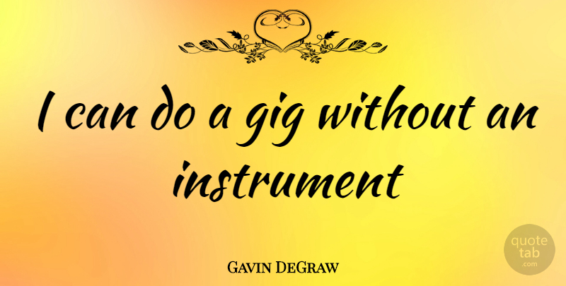 Gavin DeGraw Quote About Gigs, Instruments, I Can: I Can Do A Gig...