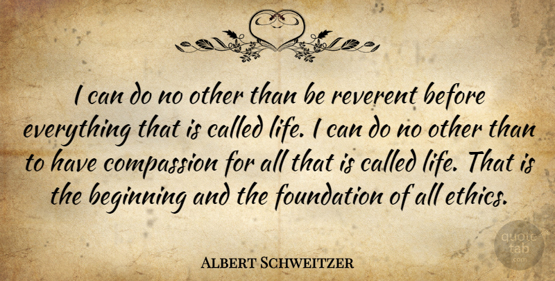Albert Schweitzer Quote About Compassion, Reverence For Life, Foundation: I Can Do No Other...