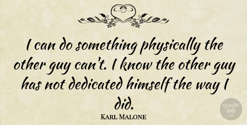 Karl Malone Quote About Guy, Way, Dedicated: I Can Do Something Physically...