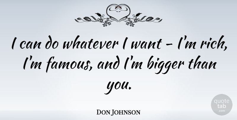 Don Johnson Quote About Desire, Want, Rich: I Can Do Whatever I...