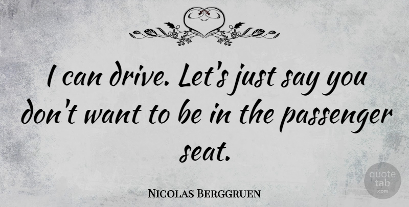 Nicolas Berggruen Quote About Want, Passengers, Passenger Seat: I Can Drive Lets Just...