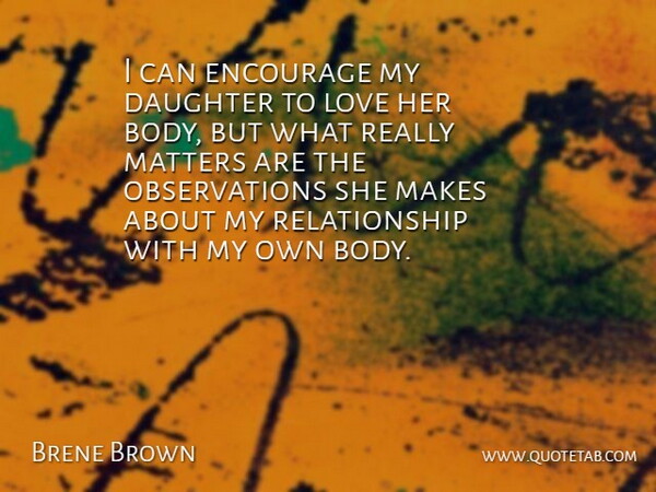 Brene Brown Quote About Encourage, Love, Matters, Relationship: I Can Encourage My Daughter...
